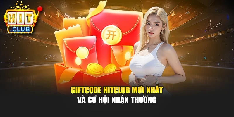 Giftcode Hitclub mới nhất và cơ hội nhận thưởng