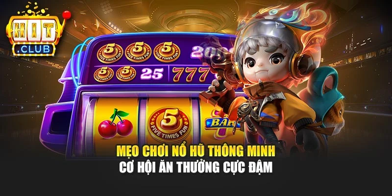 Mẹo Chơi Nổ Hũ Thông Minh - Cơ Hội Ăn Thưởng Cực Đậm