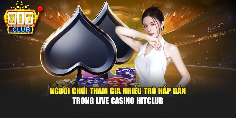 Người chơi tham gia nhiều trò hấp dẫn trong Live Casino Hitclub