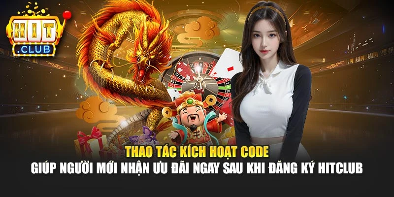 Thao tác kích hoạt Code giúp người mới nhận ưu đãi ngay sau khi đăng ký Hitclub