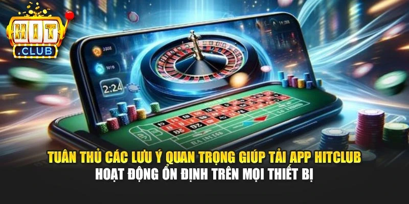 Tuân thủ các lưu ý quan trọng giúp tải App Hitclub hoạt động ổn định trên mọi thiết bị
