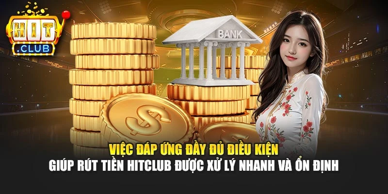 Việc đáp ứng đầy đủ điều kiện giúp rút tiền Hitclub được xử lý nhanh và ổn định