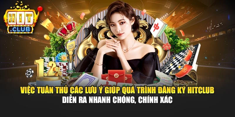 Việc tuân thủ các lưu ý giúp quá trình đăng ký Hitclub diễn ra nhanh chóng, chính xác